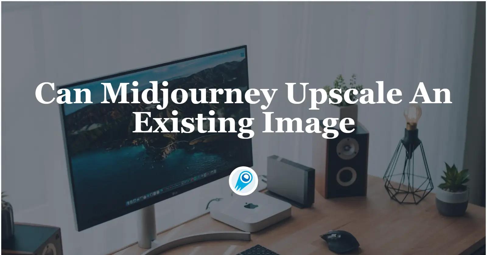 Can Midjourney Upscale An Existing Image