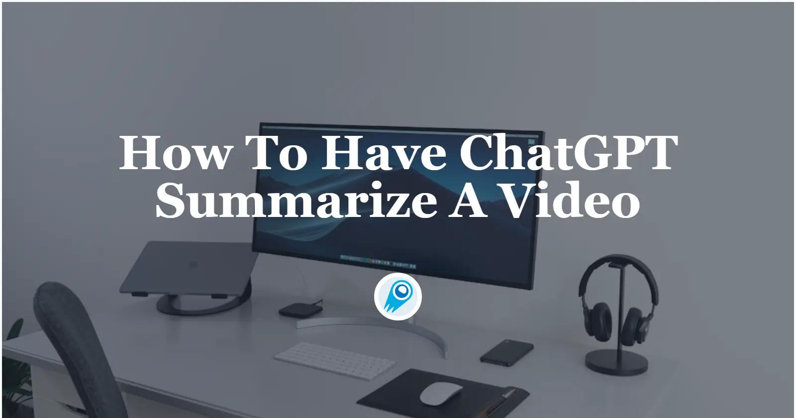 How To Have ChatGPT Summarize A Video