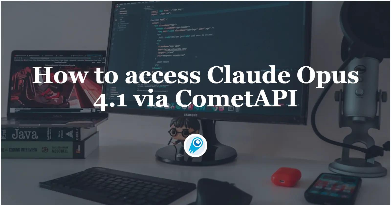 How to access Claude Opus 4.1 via CometAPI — a practical, up-to-date guide