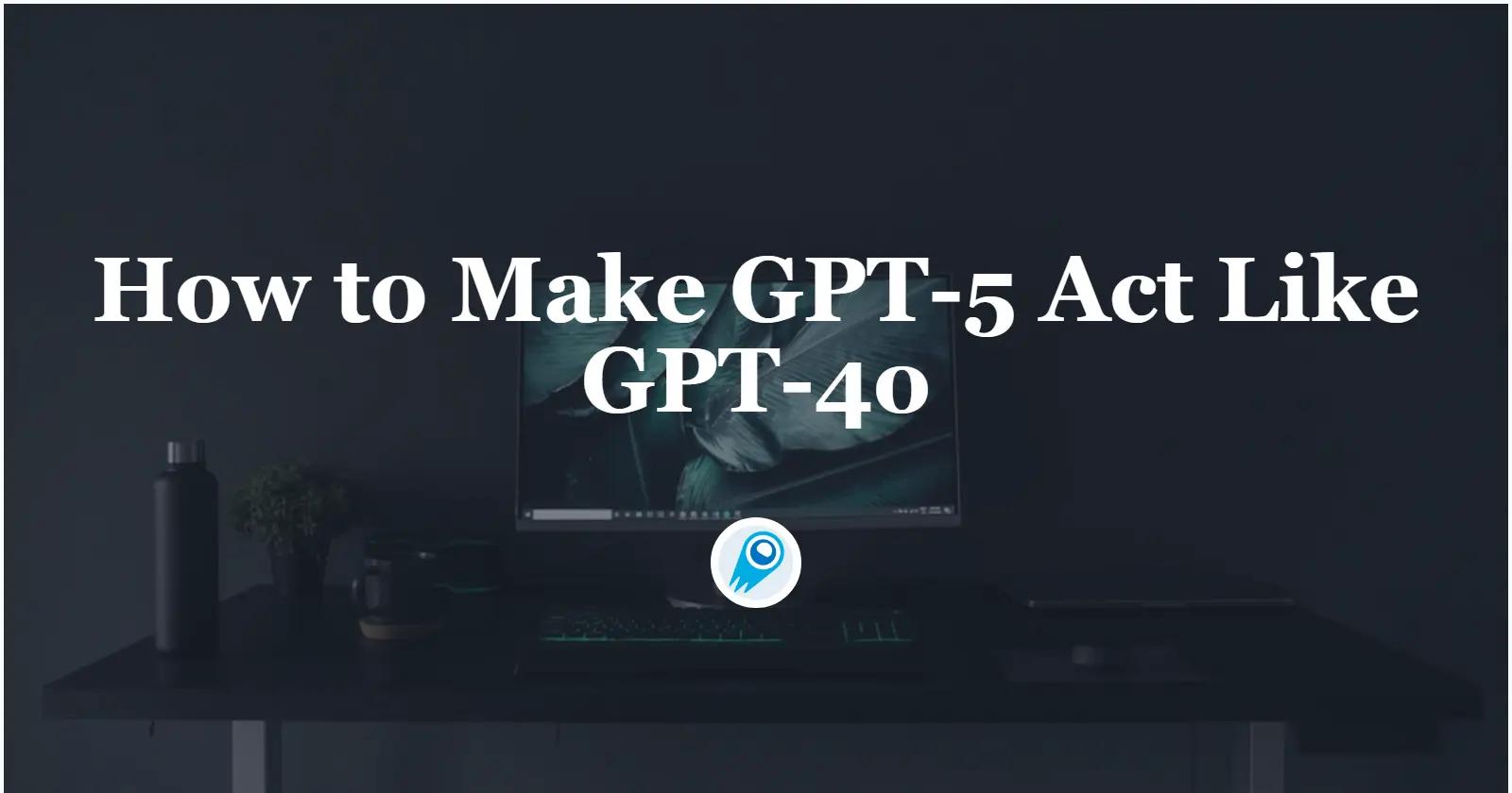 How to Make GPT-5 Act Like GPT-4o