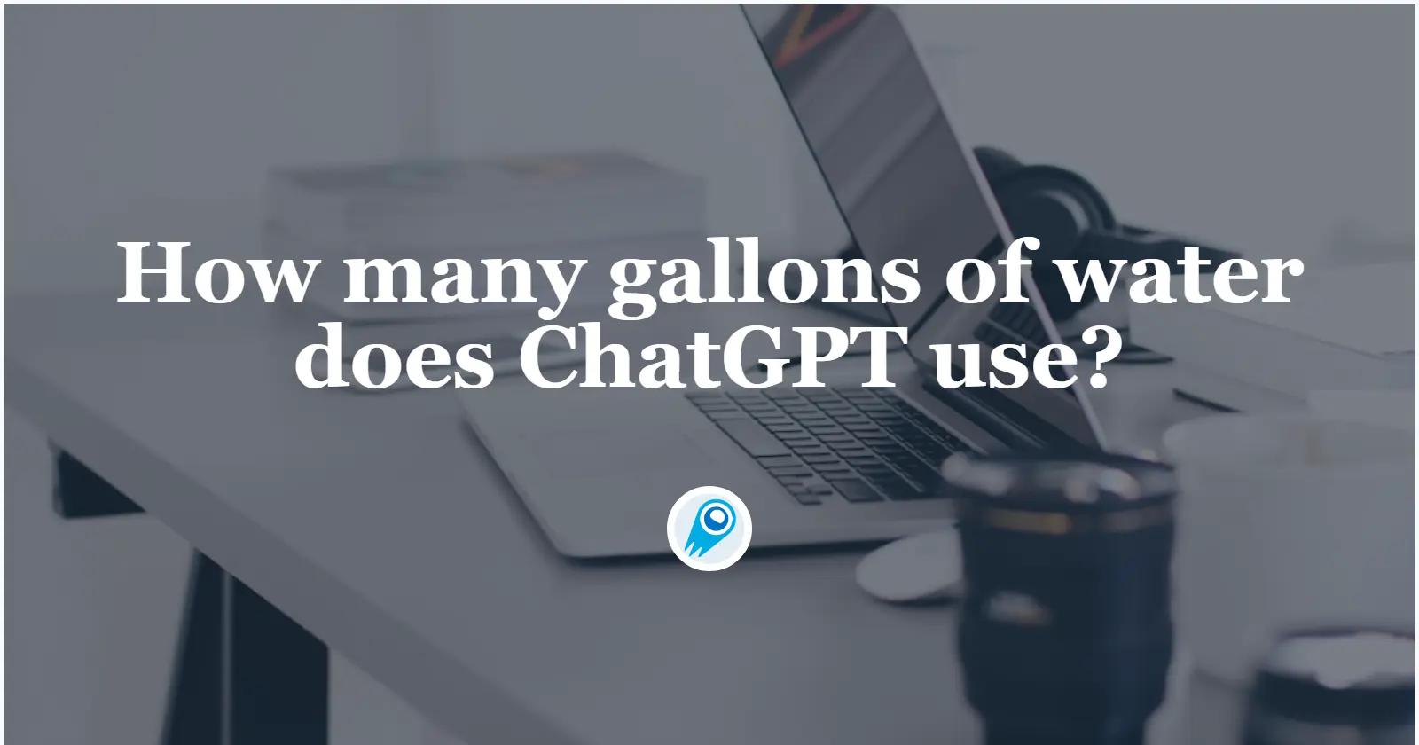 How many gallons of water does ChatGPT use?