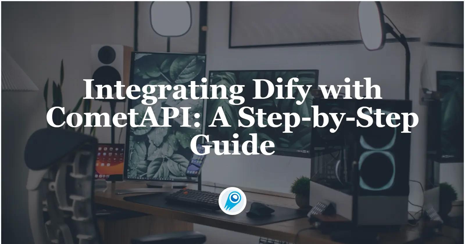 Integrating Dify with CometAPI: A Step-by-Step Guide