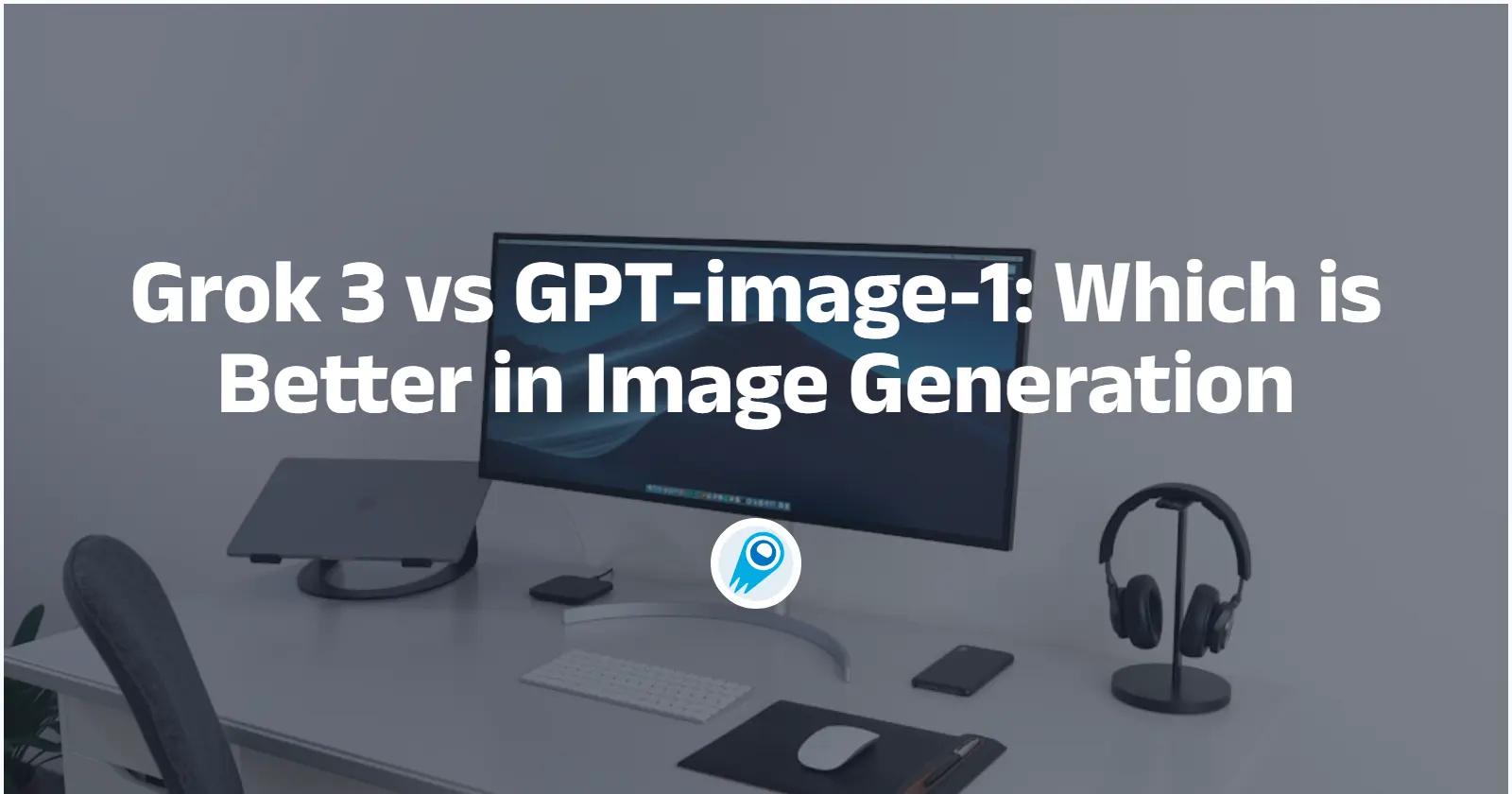 Grok 3 vs GPT-image-1: Which is Better in Image Generation
