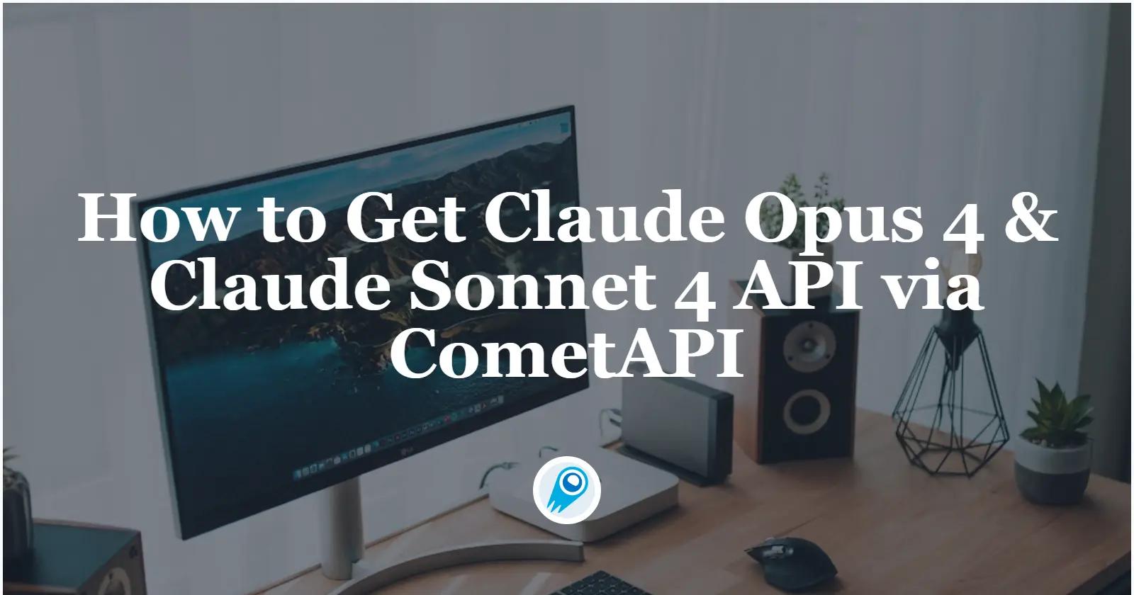 How to Get Claude Opus 4 & Claude Sonnet 4 API via CometAPI