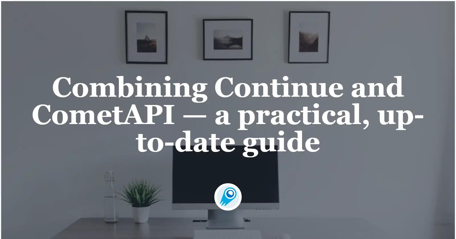 Combining Continue and CometAPI — a practical, up-to-date guide