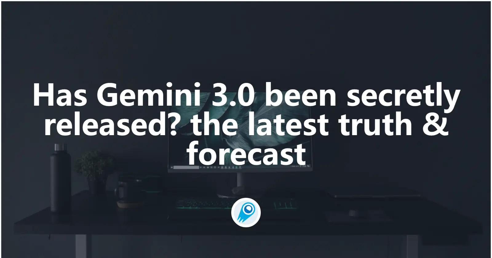 Has Gemini 3.0 been secretly released? A look at the latest truth & forecast