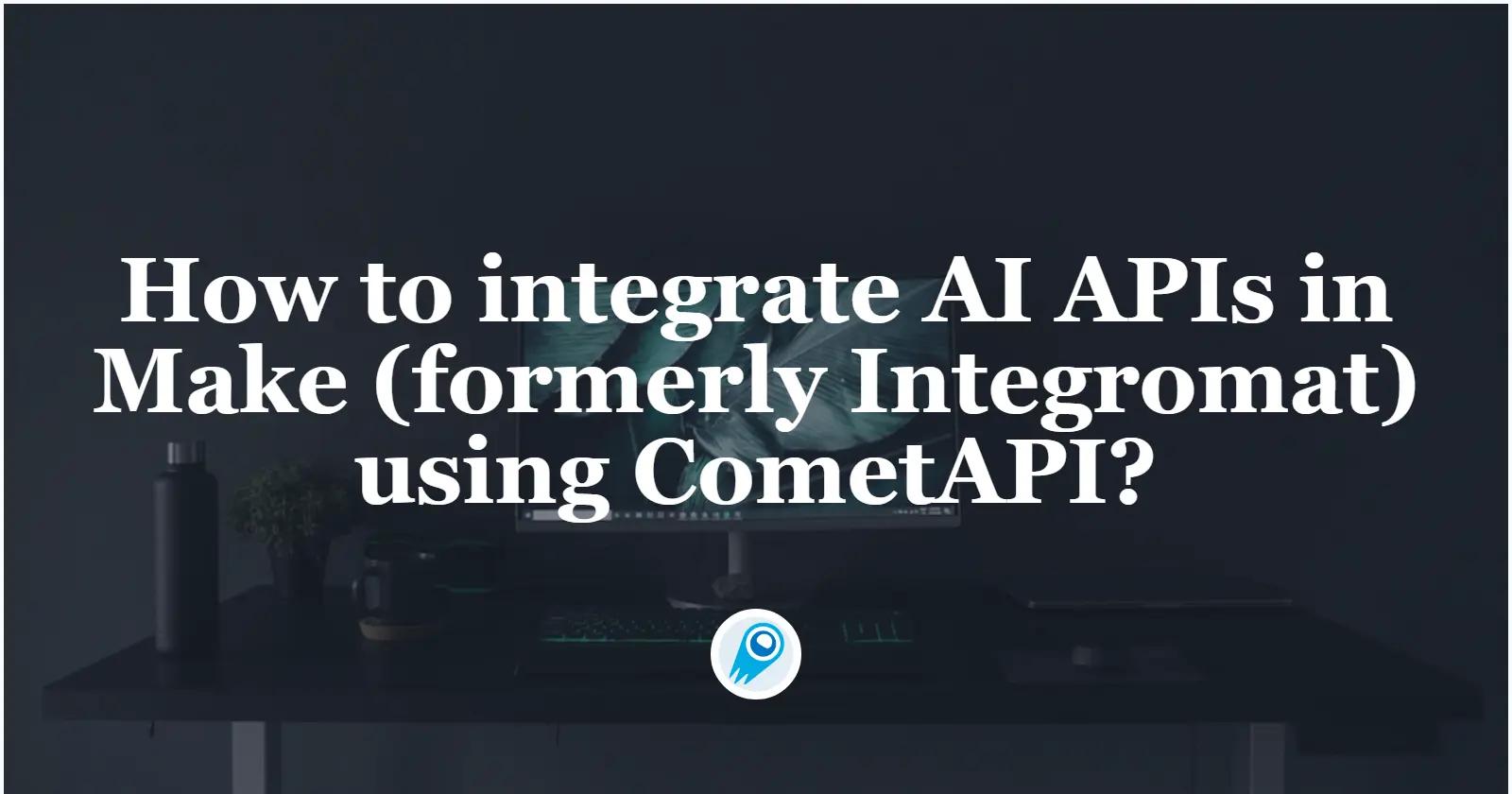 如何使用 CometAPI 在 Make 中整合 AI API?