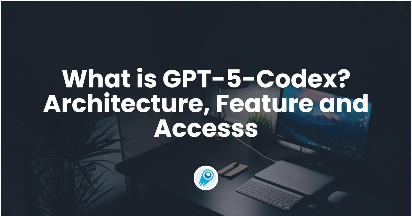 What is GPT-5-Codex? Architecture, Feature, Accesss and More