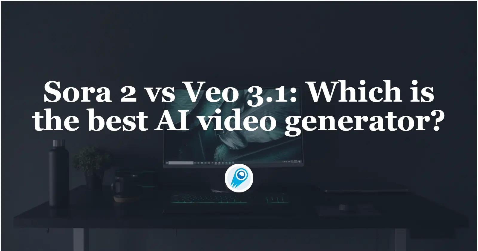 Sora 2 vs Veo 3.1: Which is the best AI video generator?