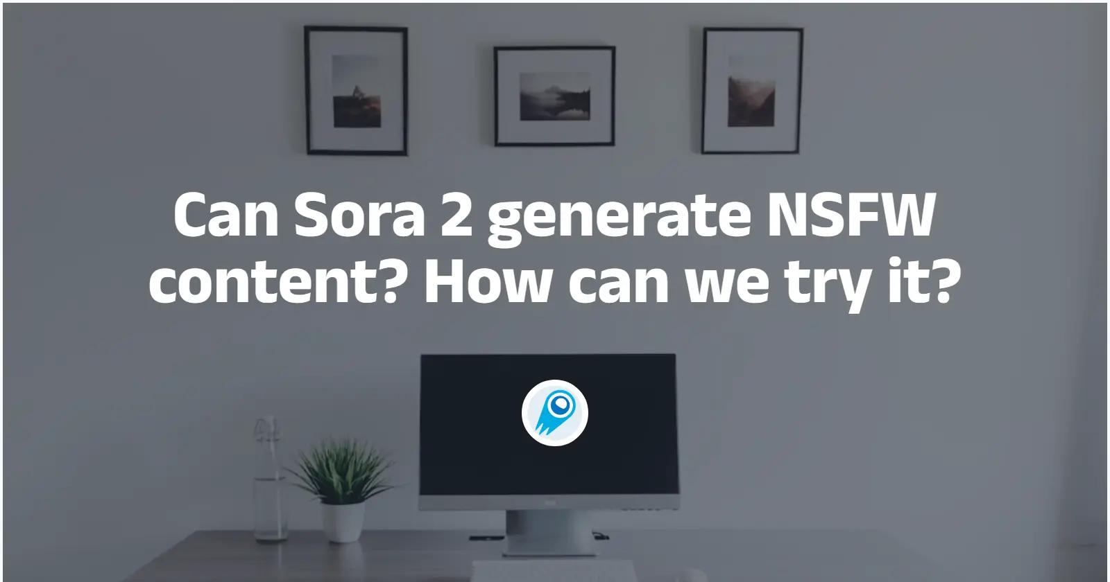 Can Sora 2 generate NSFW content? How can we try it?