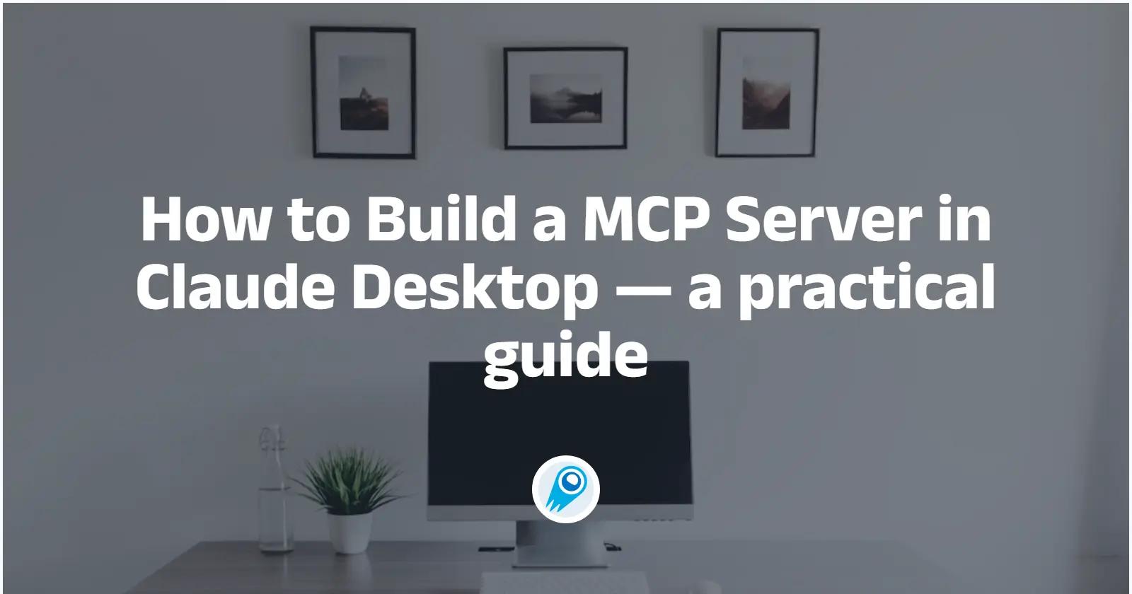 How to Build a MCP Server in Claude Desktop — a practical guide