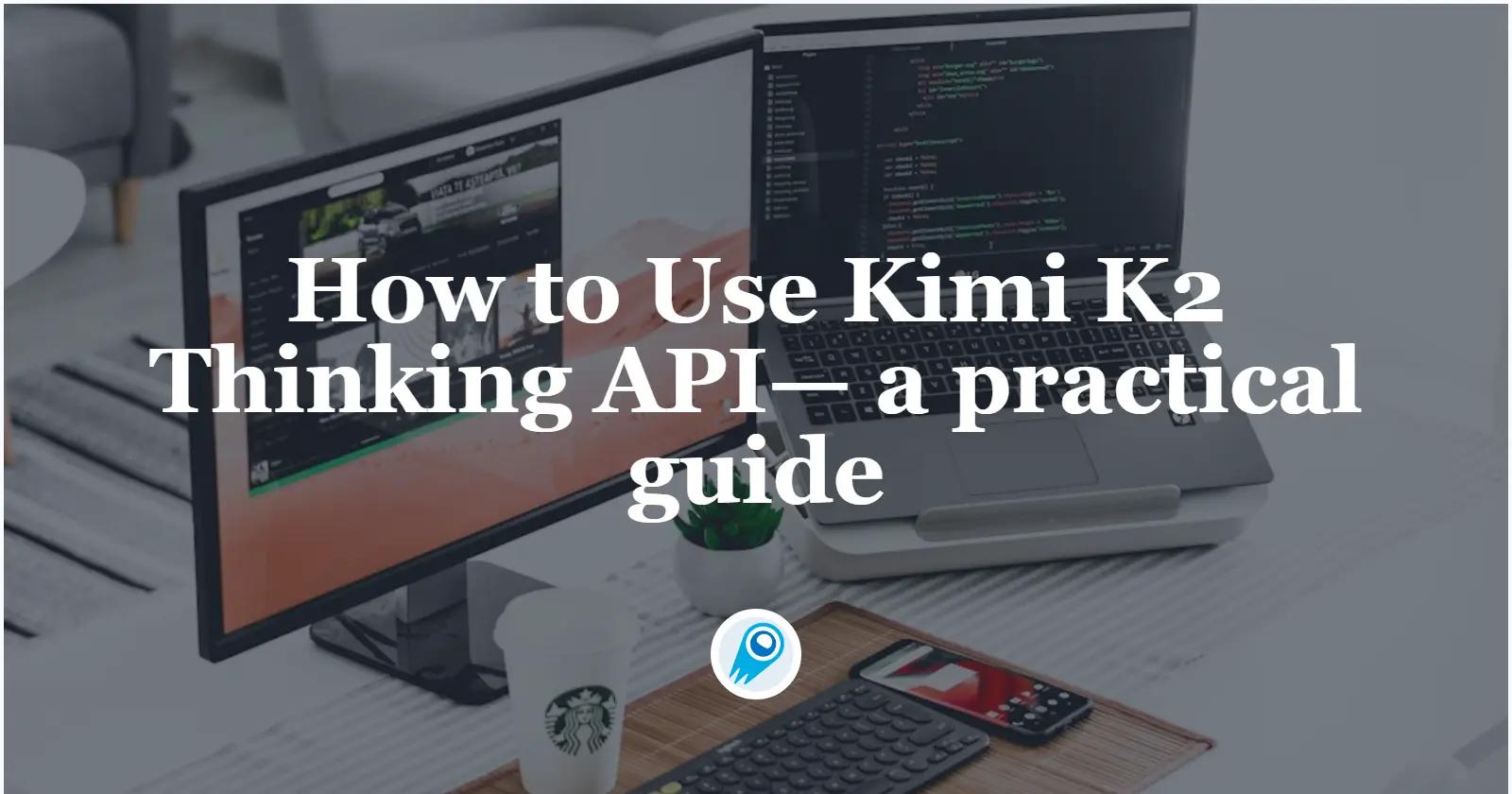 How to Use Kimi K2 Thinking API— a practical guide